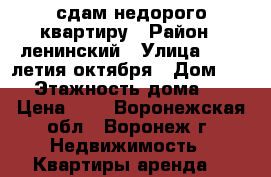сдам недорого квартиру › Район ­ ленинский › Улица ­ 20- летия октября › Дом ­ 52 › Этажность дома ­ 5 › Цена ­ 1 - Воронежская обл., Воронеж г. Недвижимость » Квартиры аренда   